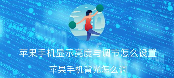 苹果手机显示亮度与调节怎么设置 苹果手机背光怎么调？